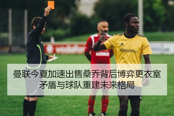 曼联今夏加速出售桑乔背后博弈更衣室矛盾与球队重建未来格局 | ng28